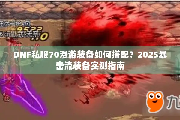 DNF私服70漫游装备如何搭配？2025暴击流装备实测指南