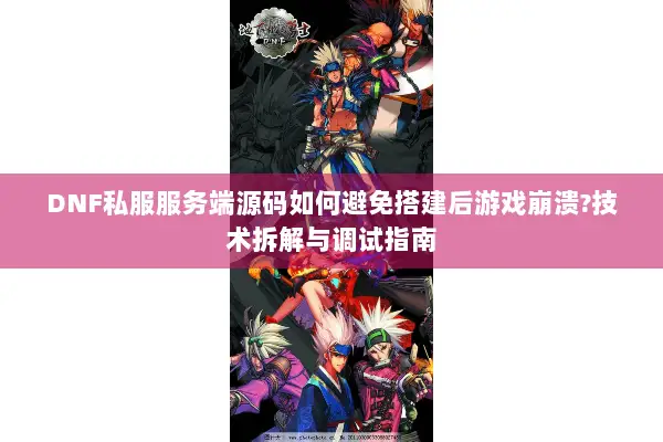 DNF私服服务端源码如何避免搭建后游戏崩溃?技术拆解与调试指南