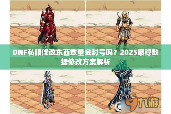 DNF私服修改东西数量会封号吗？2025最稳数据修改方案解析