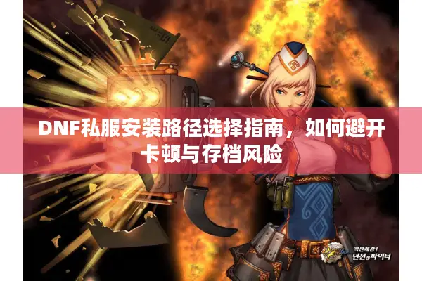 DNF私服安装路径选择指南，如何避开卡顿与存档风险