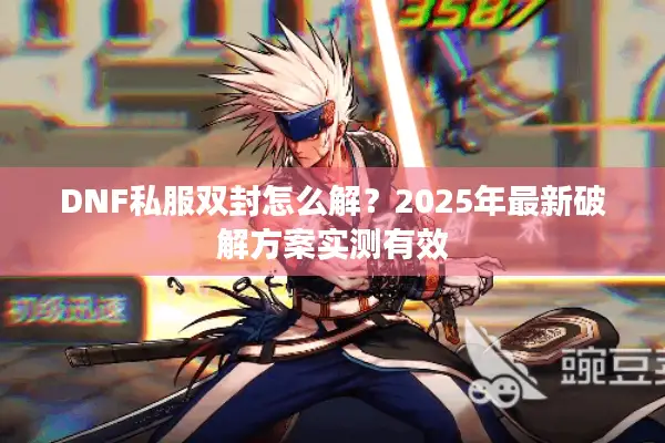 DNF私服双封怎么解？2025年最新破解方案实测有效