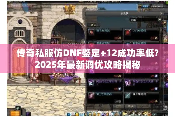 传奇私服仿DNF鉴定+12成功率低?2025年最新调优攻略揭秘