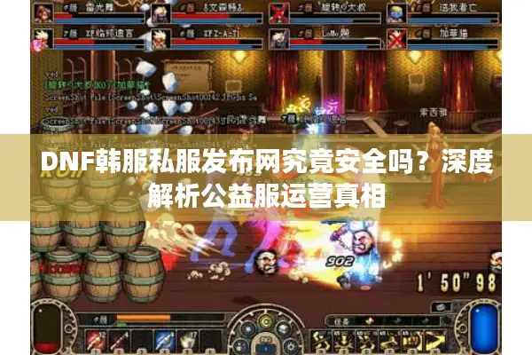 DNF韩服私服发布网究竟安全吗？深度解析公益服运营真相