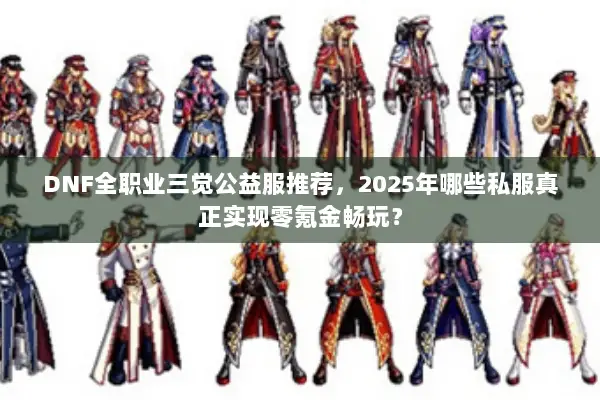 DNF全职业三觉公益服推荐，2025年哪些私服真正实现零氪金畅玩？