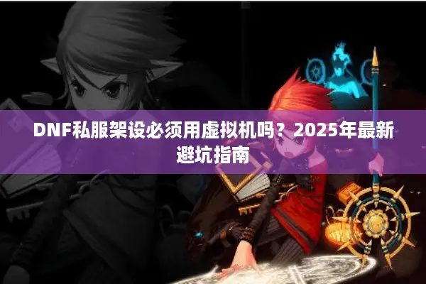 DNF私服架设必须用虚拟机吗？2025年最新避坑指南