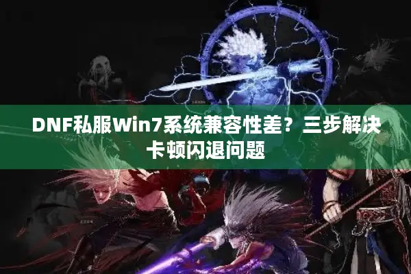 DNF私服Win7系统兼容性差？三步解决卡顿闪退问题