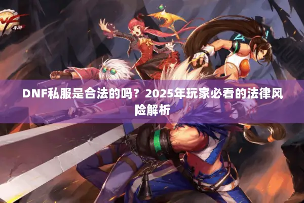DNF私服是合法的吗？2025年玩家必看的法律风险解析