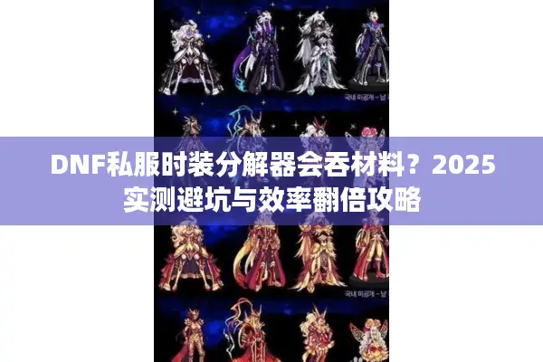 DNF私服时装分解器会吞材料？2025实测避坑与效率翻倍攻略