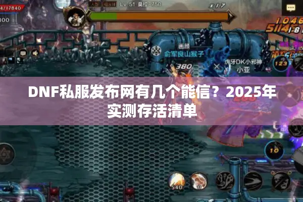DNF私服发布网有几个能信？2025年实测存活清单