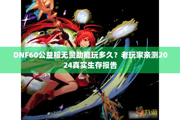 DNF60公益服无赞助能玩多久？老玩家亲测2024真实生存报告