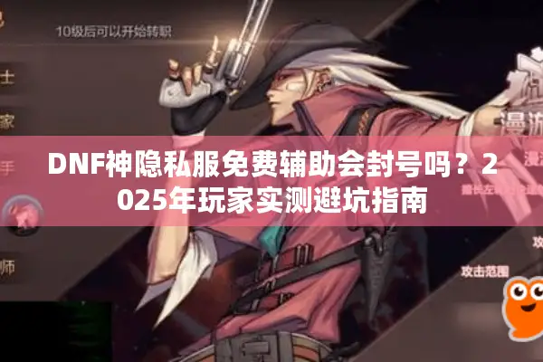 DNF神隐私服免费辅助会封号吗？2025年玩家实测避坑指南