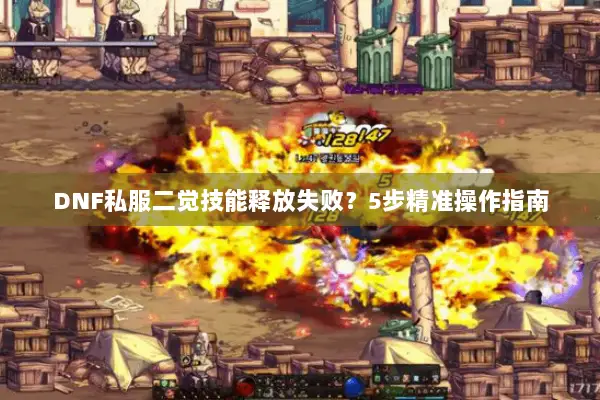 DNF私服二觉技能释放失败？5步精准操作指南