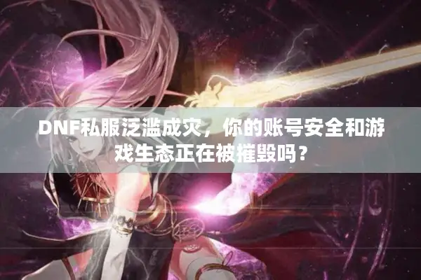 DNF私服泛滥成灾，你的账号安全和游戏生态正在被摧毁吗？