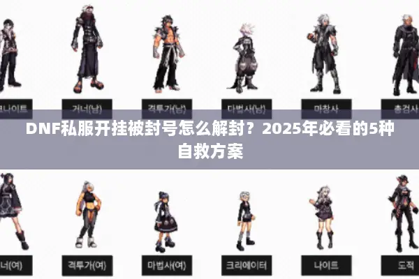 DNF私服开挂被封号怎么解封？2025年必看的5种自救方案