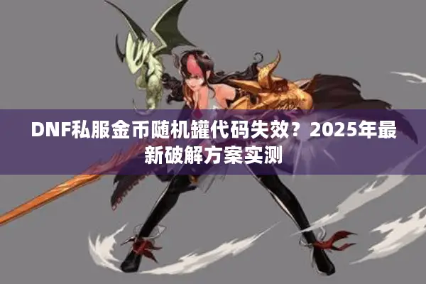 DNF私服金币随机罐代码失效？2025年最新破解方案实测