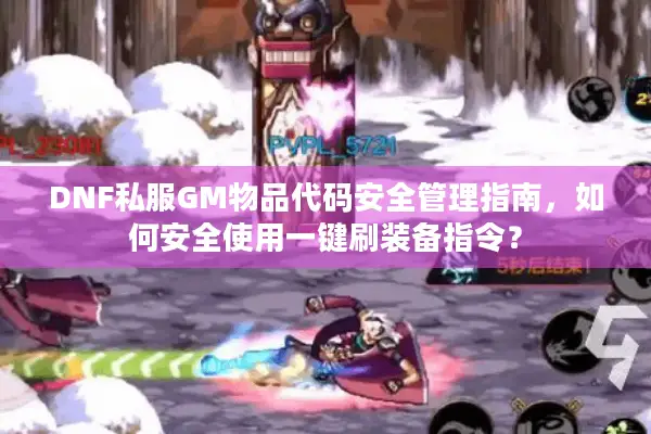 DNF私服GM物品代码安全管理指南，如何安全使用一键刷装备指令？