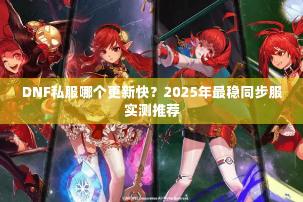 DNF私服哪个更新快？2025年最稳同步服实测推荐