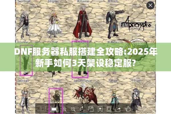 DNF服务器私服搭建全攻略:2025年新手如何3天架设稳定服?