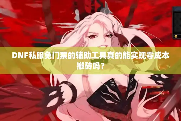 DNF私服免门票的辅助工具真的能实现零成本搬砖吗？