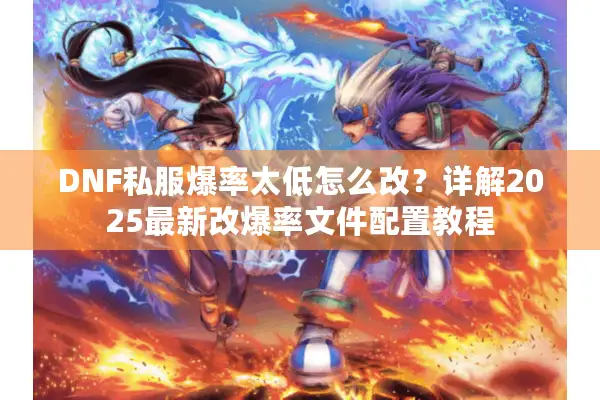 DNF私服爆率太低怎么改？详解2025最新改爆率文件配置教程