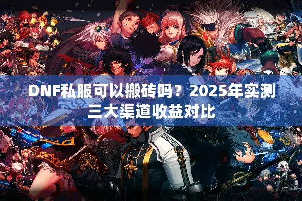 DNF私服可以搬砖吗？2025年实测三大渠道收益对比