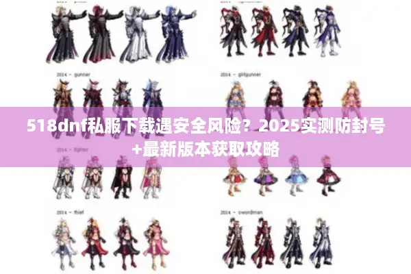 518dnf私服下载遇安全风险？2025实测防封号+最新版本获取攻略
