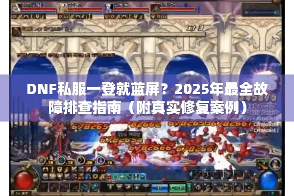 DNF私服一登就蓝屏？2025年最全故障排查指南（附真实修复案例）