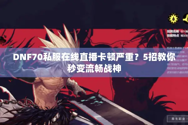 DNF70私服在线直播卡顿严重？5招教你秒变流畅战神