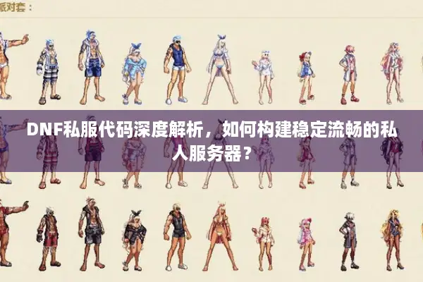 DNF私服代码深度解析，如何构建稳定流畅的私人服务器？