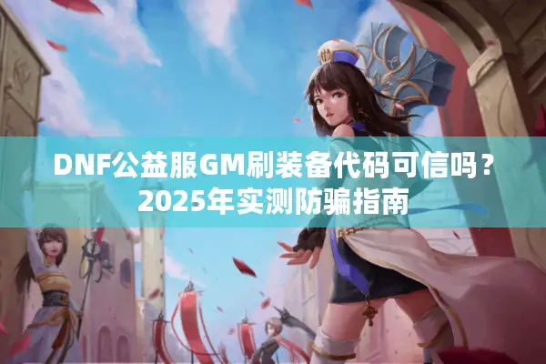 DNF公益服GM刷装备代码可信吗？2025年实测防骗指南