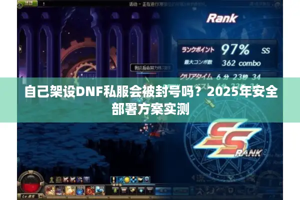 自己架设DNF私服会被封号吗？2025年安全部署方案实测