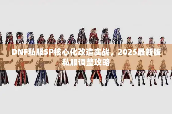 DNF私服SP核心化改造实战，2025最新版私服调整攻略