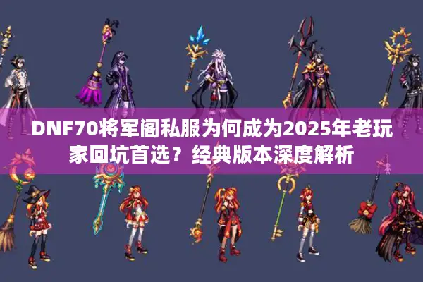 DNF70将军阁私服为何成为2025年老玩家回坑首选？经典版本深度解析