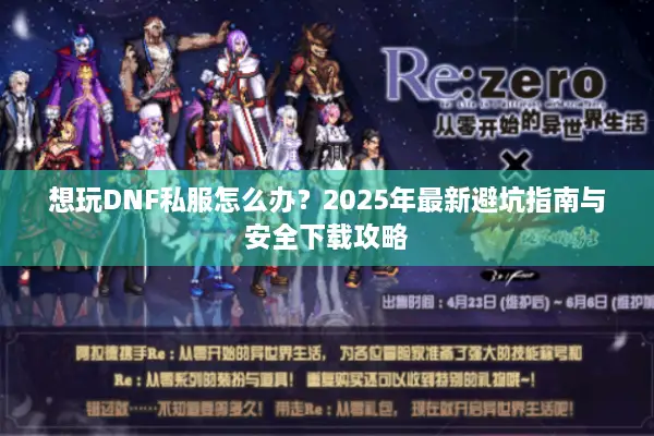 想玩DNF私服怎么办？2025年最新避坑指南与安全下载攻略
