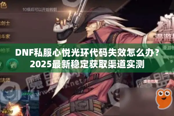 DNF私服心悦光环代码失效怎么办？2025最新稳定获取渠道实测