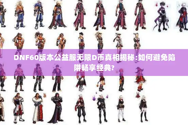 DNF60版本公益服无限D币真相揭秘:如何避免陷阱畅享经典?