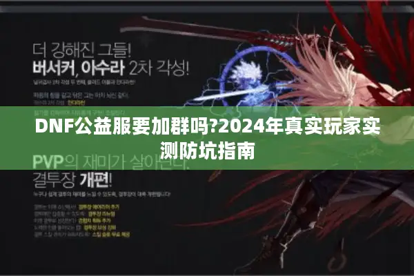 DNF公益服要加群吗?2024年真实玩家实测防坑指南