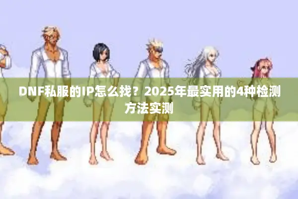 DNF私服的IP怎么找？2025年最实用的4种检测方法实测