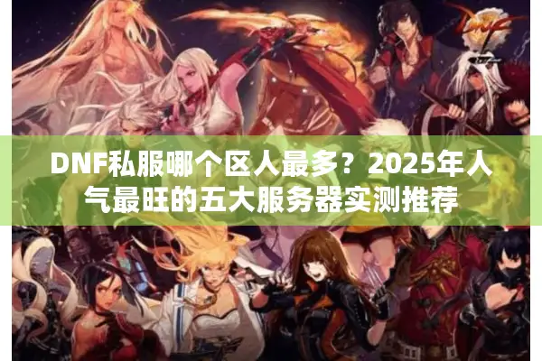 DNF私服哪个区人最多？2025年人气最旺的五大服务器实测推荐
