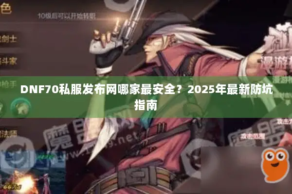 DNF70私服发布网哪家最安全？2025年最新防坑指南