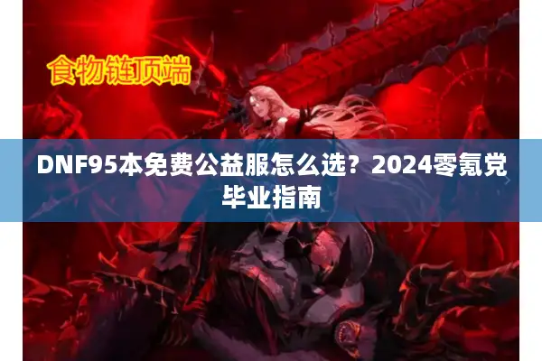 DNF95本免费公益服怎么选？2024零氪党毕业指南