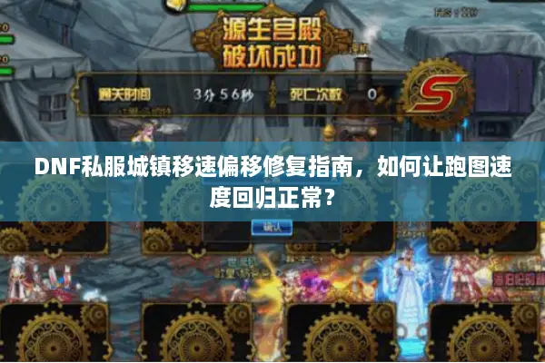 DNF私服城镇移速偏移修复指南，如何让跑图速度回归正常？