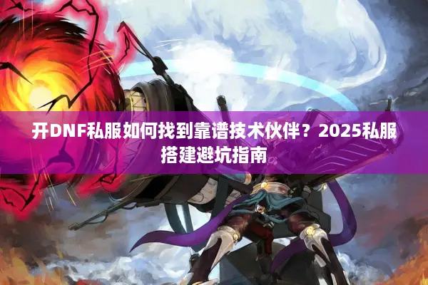 开DNF私服如何找到靠谱技术伙伴？2025私服搭建避坑指南