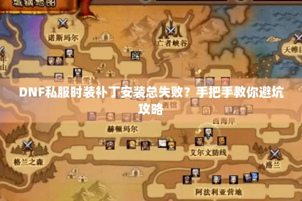 DNF私服时装补丁安装总失败？手把手教你避坑攻略