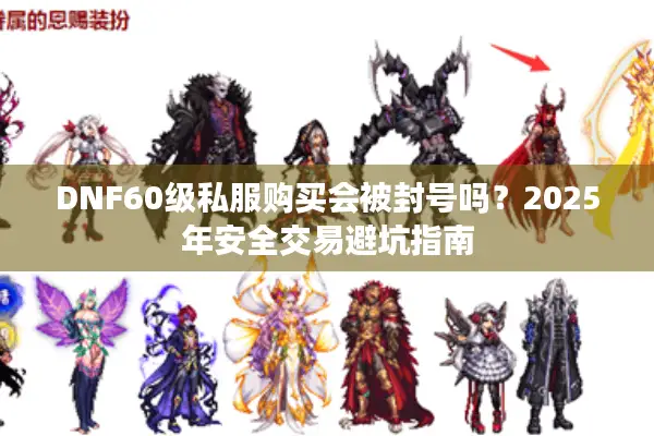 DNF60级私服购买会被封号吗？2025年安全交易避坑指南