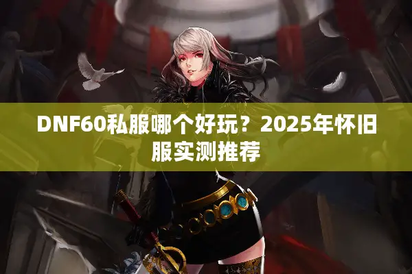 DNF60私服哪个好玩？2025年怀旧服实测推荐