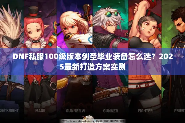 DNF私服100级版本剑圣毕业装备怎么选？2025最新打造方案实测
