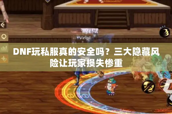 DNF玩私服真的安全吗？三大隐藏风险让玩家损失惨重