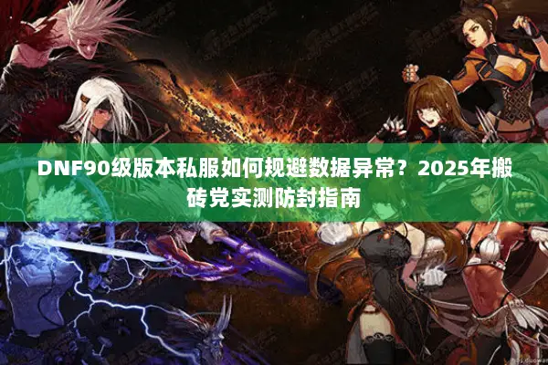 DNF90级版本私服如何规避数据异常？2025年搬砖党实测防封指南
