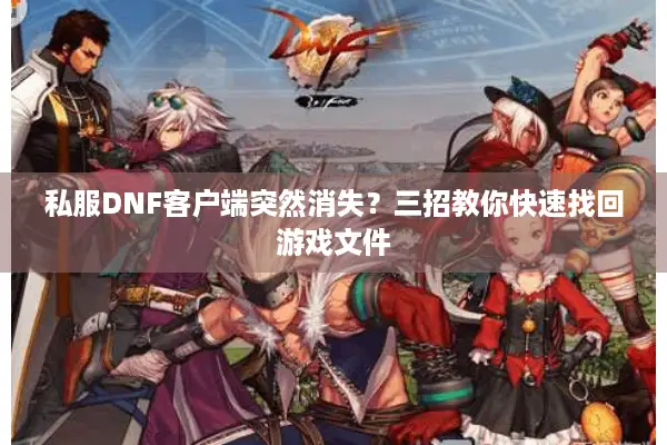 私服DNF客户端突然消失？三招教你快速找回游戏文件